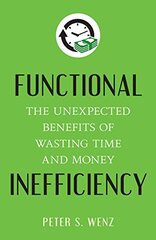 Functional Inefficiency: The Unexpected Benefits of Wasting Time and Money by Wenz, Peter S.
