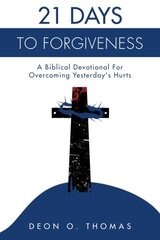 21 Days To Forgiveness: A Biblical Devotional For Overcoming Yesterday's Hurts