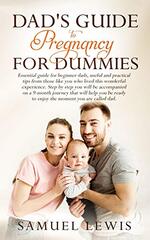Dad's Guide to Pregnancy for Dummies: Essential Guide for Beginner Dads, Useful and Practical Tips from Those like You Who Lived This Wonderful Experience