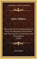 John Milton: Selections, Chiefly Autobiographical, From The Pamphlets And Letters, With The Tractate On Education And Areopagitica (1901)