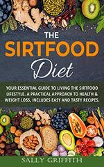 The Sirtfood Diet: Your Essential Guide to Living the sirtfood Lifestyle. A Practical Approach to Health & Weight Loss, Includes Easy And Tasty Recipes