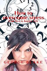 How to overcome stress: And live a happy life