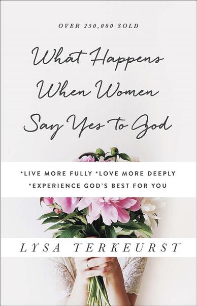 What Happens When Women Say Yes to God: Live More Fully Love More Deeply Experience God's Best for You