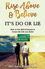 Rise Above & Believe - It's Do or Lie: How to Get Rid of Excuses & Create the Life You Desire