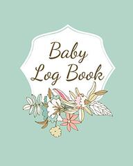 Baby Log Book: Planner and Tracker For Newborns, Logbook For New Moms, Daily Journal Notebook To Record Sleeping, Feeding, Diaper Changes, Milestones, Doctor Appointments, Immunizations, Self Care For Moms