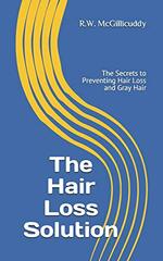 The Hair Loss Solution: The Secrets to Preventing Hair Loss and Gray Hair