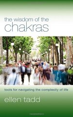 The Wisdom of the Chakras: Tools for Navigating the Complexity of Life by Tadd, Ellen