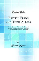 British Ferns and Their Allies: An Abridgement of the Popular History of British Ferns, and Comprising the Ferns, Club-mosses, Pepperworts & Horsetails
