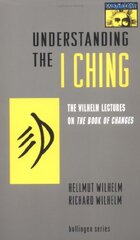 Understanding the I Ching: The Wilhelm Lectures on the Book of Changes by Wilhelm, Hellmut/ Wilhelm, Richard