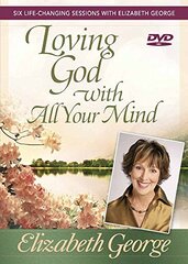 Loving God With All Your Mind: Six Life-Changing Sessions With Elizabeth George