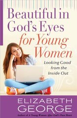 Beautiful in God's Eyes for Young Women: Looking Good from the Inside Out