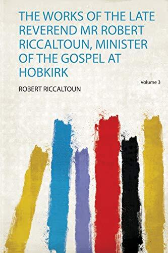 The Works of the Late Reverend Mr Robert Riccaltoun, Minister of the Gospel at Hobkirk